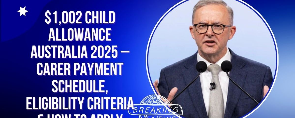 $1,002 Child Allowance Australia 2025 – Carer Payment Schedule, Eligibility Criteria & How to Apply