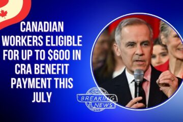 Canadian Workers Eligible for Up to $600 in CRA Benefit Payment This July