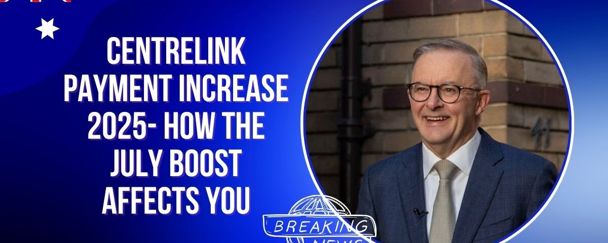 Centrelink Payment Increase 2025- How the July Boost Affects You